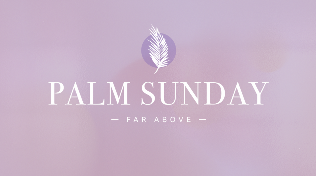 Palm Sunday: Far Above